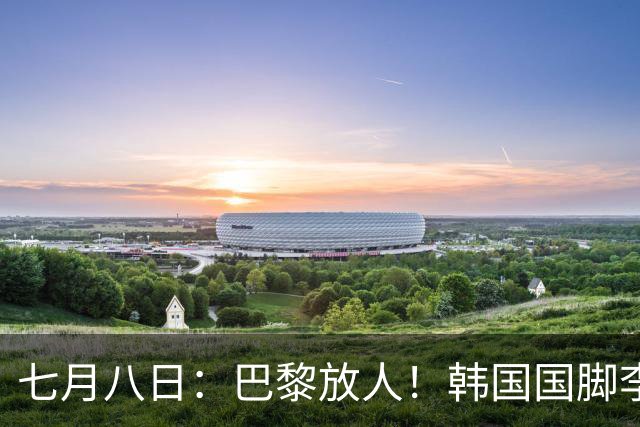 七月八日：巴黎放人！韩国国脚李刚仁4000万欧重返西甲，西蒙尼的进攻拼图终于拼上了